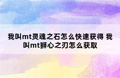 我叫mt灵魂之石怎么快速获得 我叫mt狮心之刃怎么获取